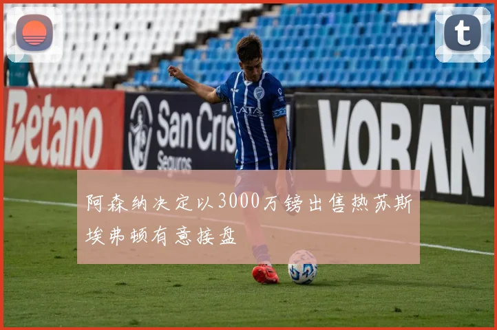 阿森纳决定以3000万镑出售热苏斯埃弗顿有意接盘