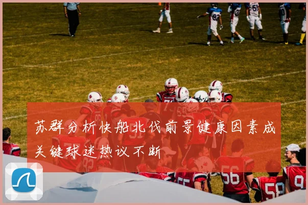 苏群分析快船北伐前景健康因素成关键球迷热议不断