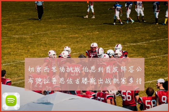 切尔西客场挑战伯恩利首发阵容公布德拉普恩佐吉滕斯出战凯塞多待命替补