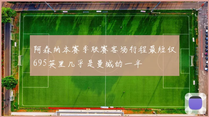 阿森纳本赛季联赛客场行程最短仅695英里几乎是曼城的一半