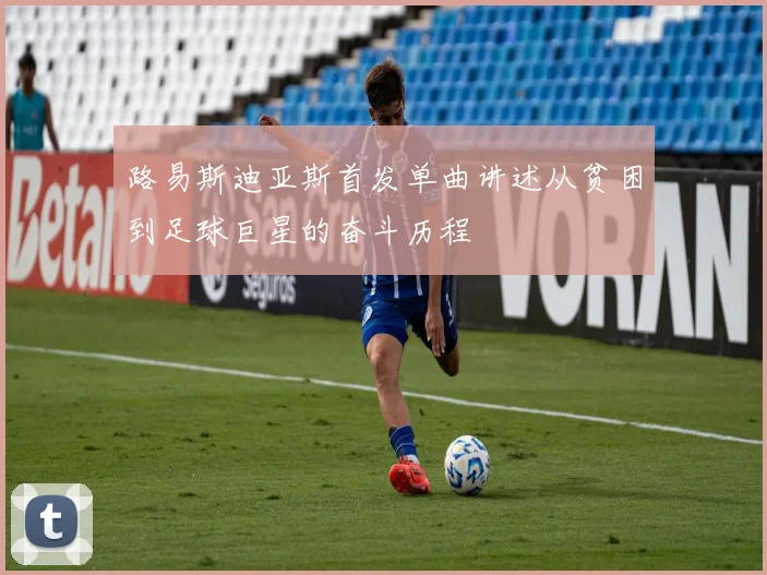 路易斯迪亚斯首发单曲讲述从贫困到足球巨星的奋斗历程