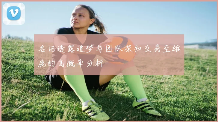 名记透露追梦与团队深知交易至雄鹿的高概率分析