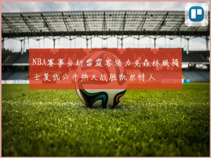 NBA赛事分析雷霆客场力克森林狼骑士复仇公牛热火战胜凯尔特人