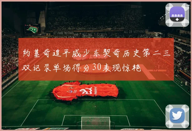 约基奇追平威少东契奇历史第二三双记录单场得分30表现惊艳
