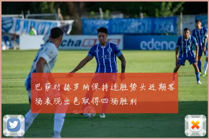 巴萨对赫罗纳保持连胜势头近期客场表现出色取得四场胜利