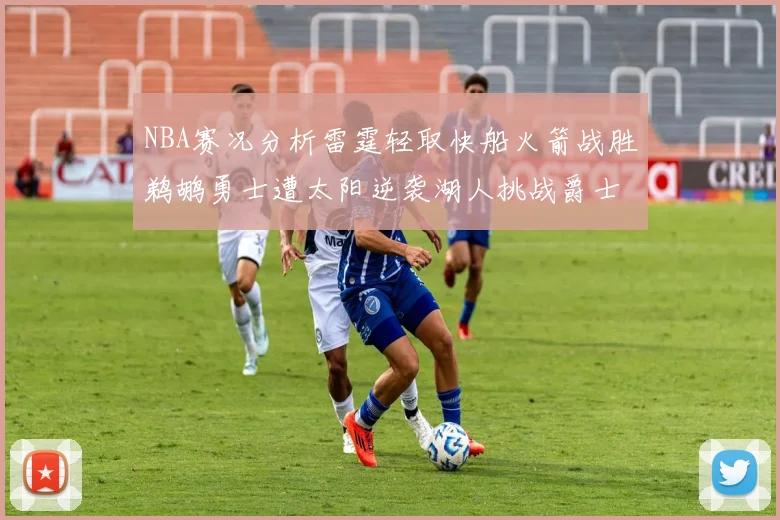 NBA赛况分析雷霆轻取快船火箭战胜鹈鹕勇士遭太阳逆袭湖人挑战爵士艰难