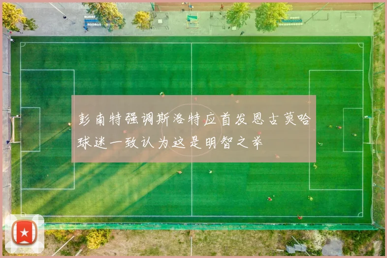 彭南特强调斯洛特应首发恩古莫哈球迷一致认为这是明智之举