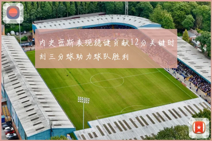 内史密斯表现稳健贡献12分关键时刻三分球助力球队胜利