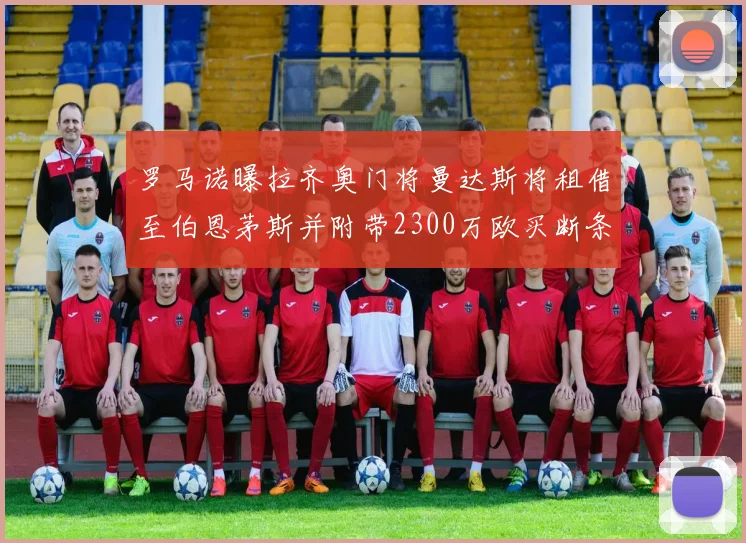 罗马诺曝拉齐奥门将曼达斯将租借至伯恩茅斯并附带2300万欧买断条款