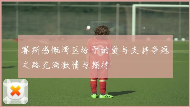 赛斯感慨湾区给予的爱与支持争冠之路充满激情与期待